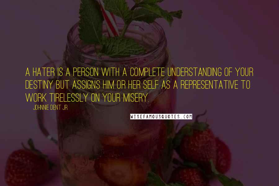 Johnnie Dent Jr. Quotes: A hater is a person with a complete understanding of your destiny but assigns him or her self as a representative to work tirelessly on your misery.