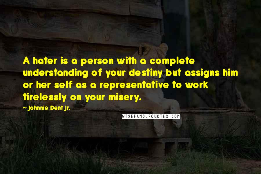 Johnnie Dent Jr. Quotes: A hater is a person with a complete understanding of your destiny but assigns him or her self as a representative to work tirelessly on your misery.