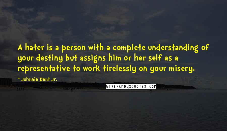 Johnnie Dent Jr. Quotes: A hater is a person with a complete understanding of your destiny but assigns him or her self as a representative to work tirelessly on your misery.