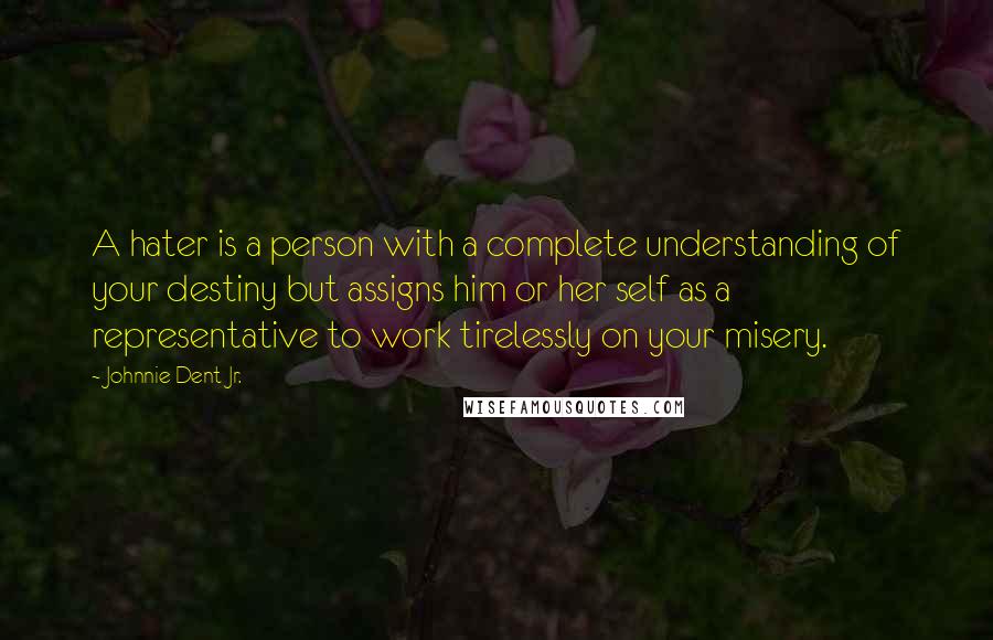 Johnnie Dent Jr. Quotes: A hater is a person with a complete understanding of your destiny but assigns him or her self as a representative to work tirelessly on your misery.