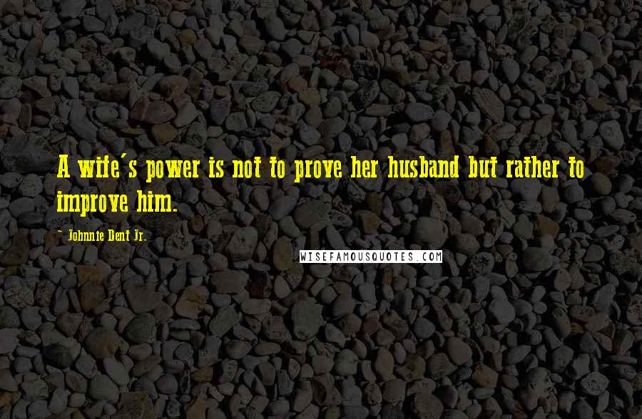 Johnnie Dent Jr. Quotes: A wife's power is not to prove her husband but rather to improve him.