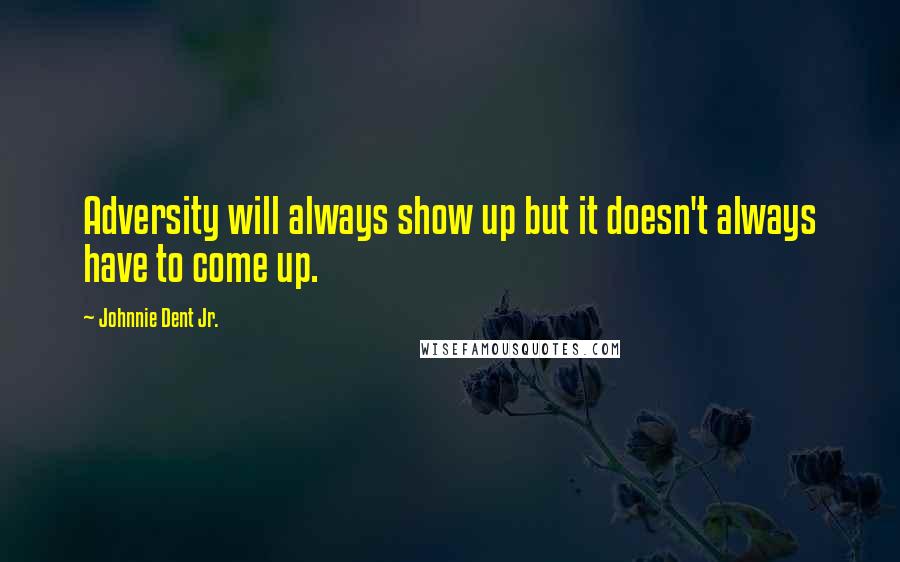 Johnnie Dent Jr. Quotes: Adversity will always show up but it doesn't always have to come up.