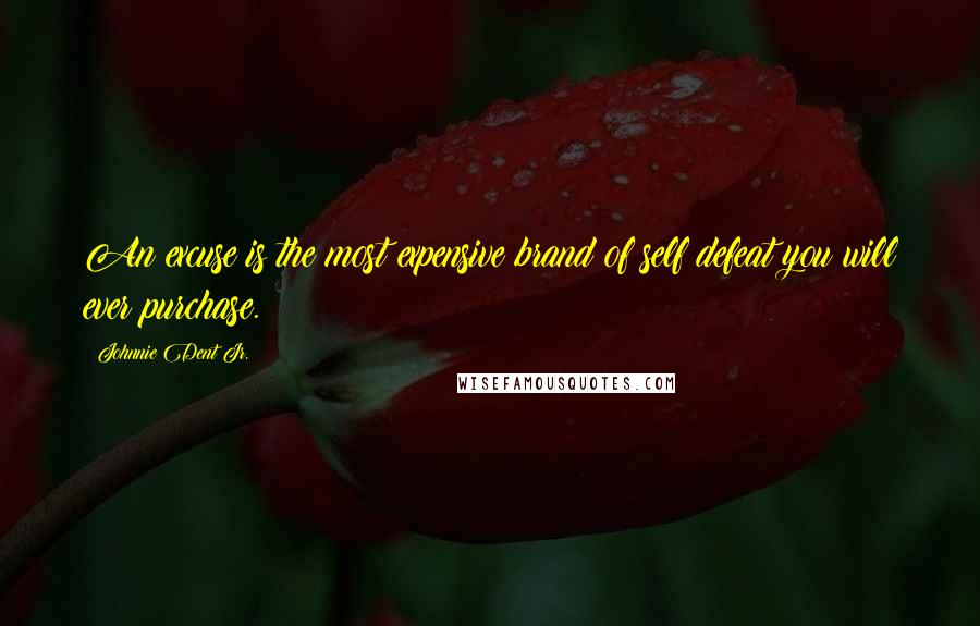 Johnnie Dent Jr. Quotes: An excuse is the most expensive brand of self defeat you will ever purchase.