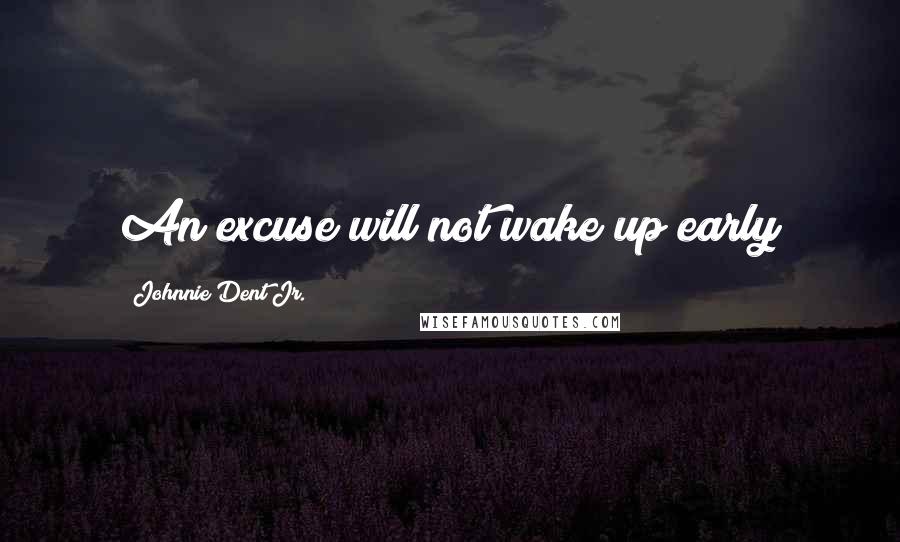 Johnnie Dent Jr. Quotes: An excuse will not wake up early