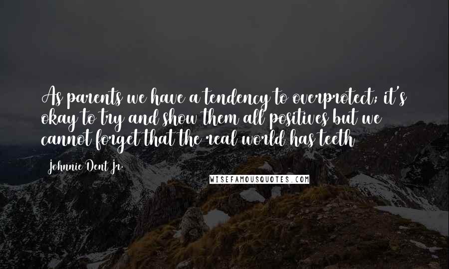Johnnie Dent Jr. Quotes: As parents we have a tendency to overprotect; it's okay to try and show them all positives but we cannot forget that the real world has teeth