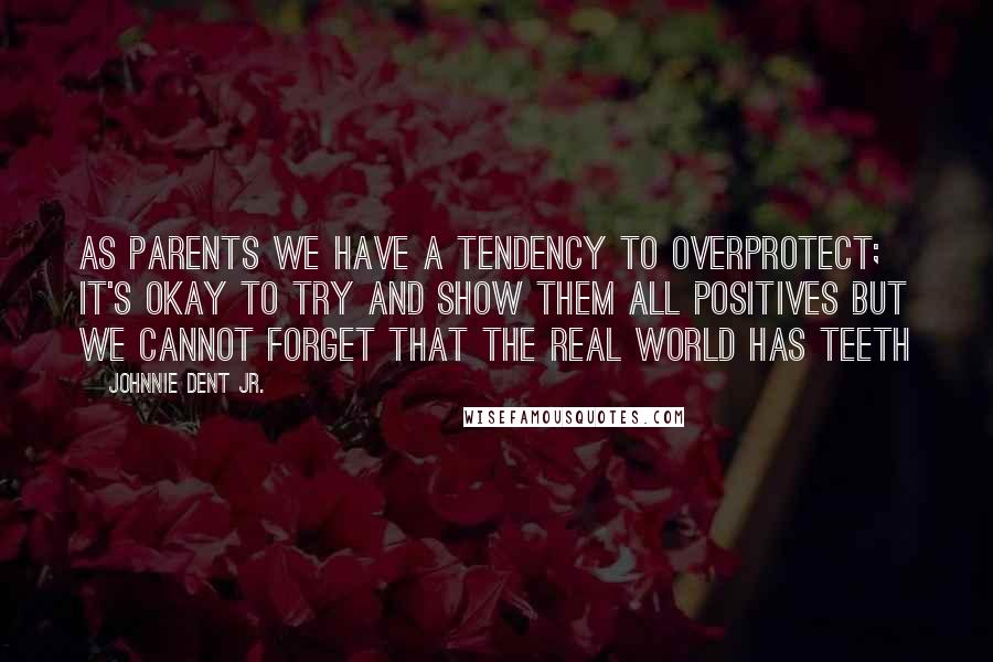 Johnnie Dent Jr. Quotes: As parents we have a tendency to overprotect; it's okay to try and show them all positives but we cannot forget that the real world has teeth