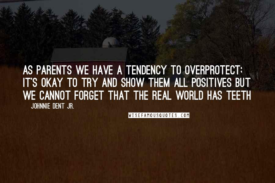 Johnnie Dent Jr. Quotes: As parents we have a tendency to overprotect; it's okay to try and show them all positives but we cannot forget that the real world has teeth