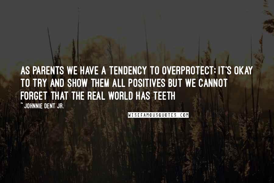 Johnnie Dent Jr. Quotes: As parents we have a tendency to overprotect; it's okay to try and show them all positives but we cannot forget that the real world has teeth