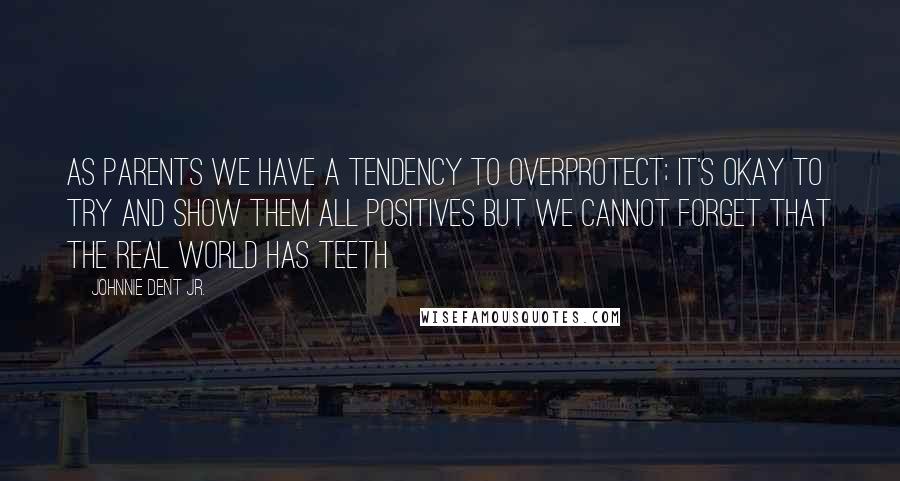 Johnnie Dent Jr. Quotes: As parents we have a tendency to overprotect; it's okay to try and show them all positives but we cannot forget that the real world has teeth