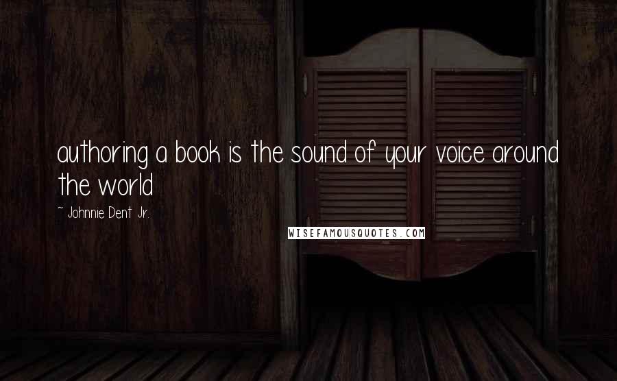 Johnnie Dent Jr. Quotes: authoring a book is the sound of your voice around the world