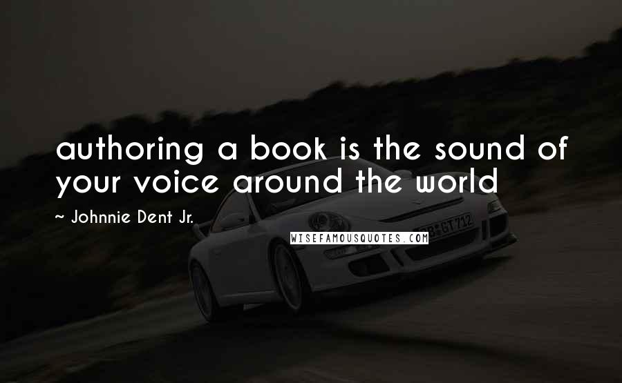 Johnnie Dent Jr. Quotes: authoring a book is the sound of your voice around the world