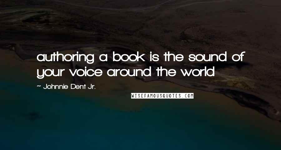 Johnnie Dent Jr. Quotes: authoring a book is the sound of your voice around the world