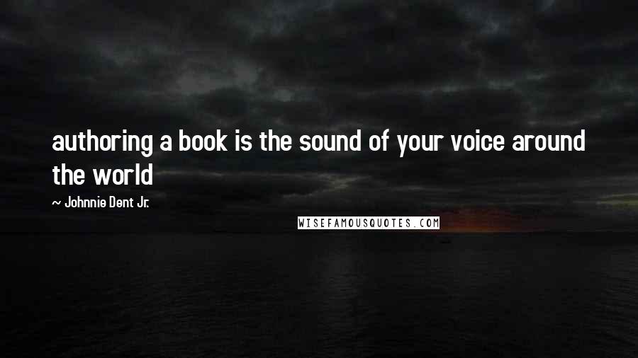 Johnnie Dent Jr. Quotes: authoring a book is the sound of your voice around the world