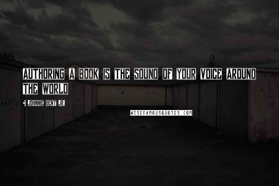 Johnnie Dent Jr. Quotes: authoring a book is the sound of your voice around the world