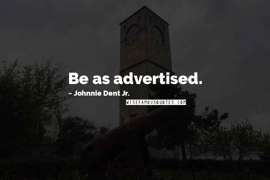 Johnnie Dent Jr. Quotes: Be as advertised.