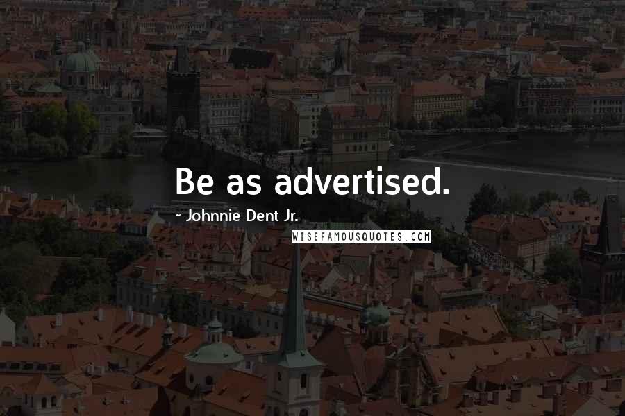 Johnnie Dent Jr. Quotes: Be as advertised.