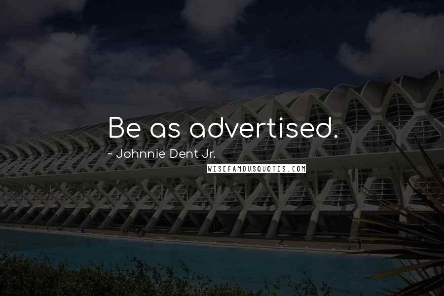 Johnnie Dent Jr. Quotes: Be as advertised.