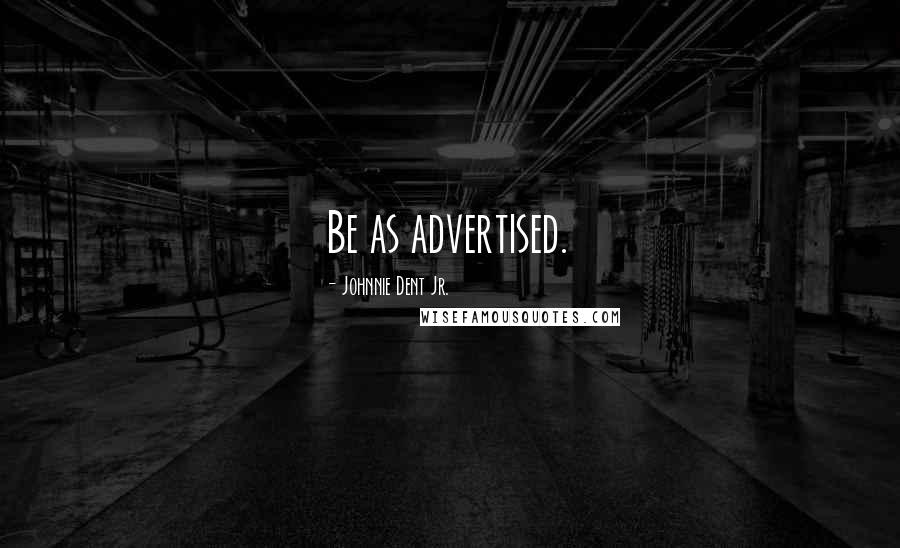 Johnnie Dent Jr. Quotes: Be as advertised.