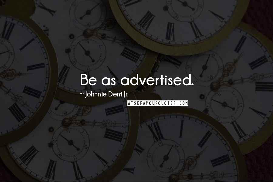 Johnnie Dent Jr. Quotes: Be as advertised.