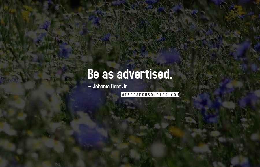 Johnnie Dent Jr. Quotes: Be as advertised.