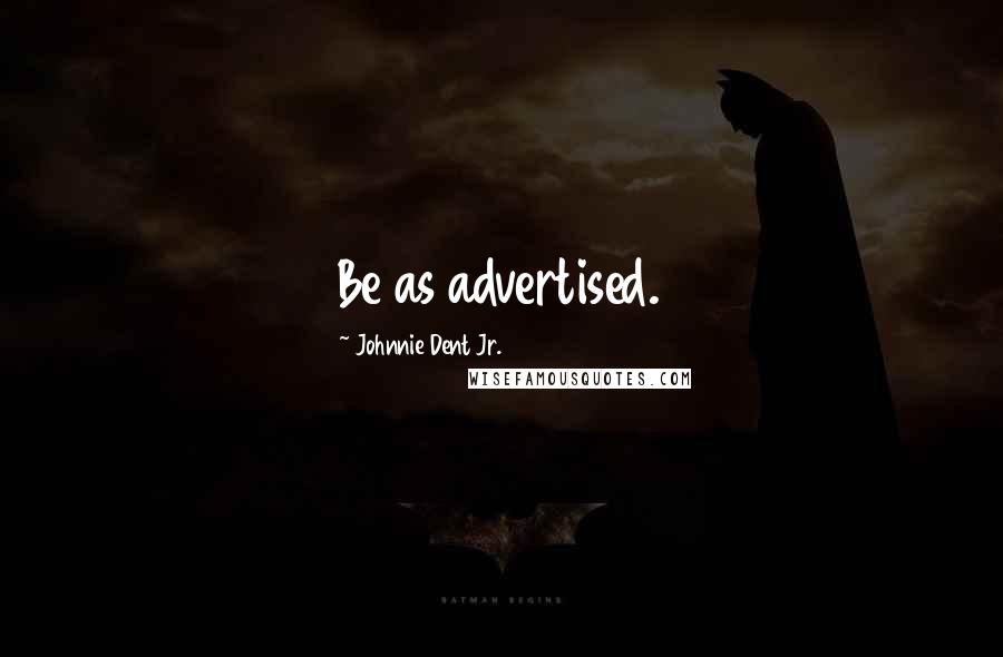 Johnnie Dent Jr. Quotes: Be as advertised.