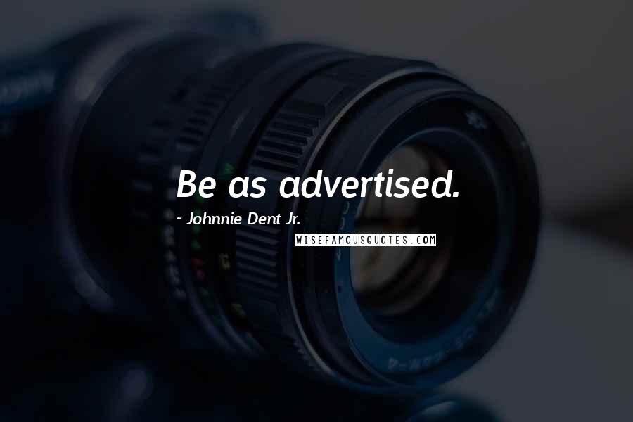 Johnnie Dent Jr. Quotes: Be as advertised.