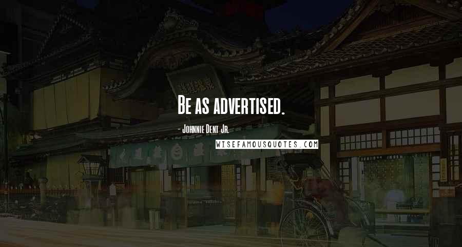 Johnnie Dent Jr. Quotes: Be as advertised.