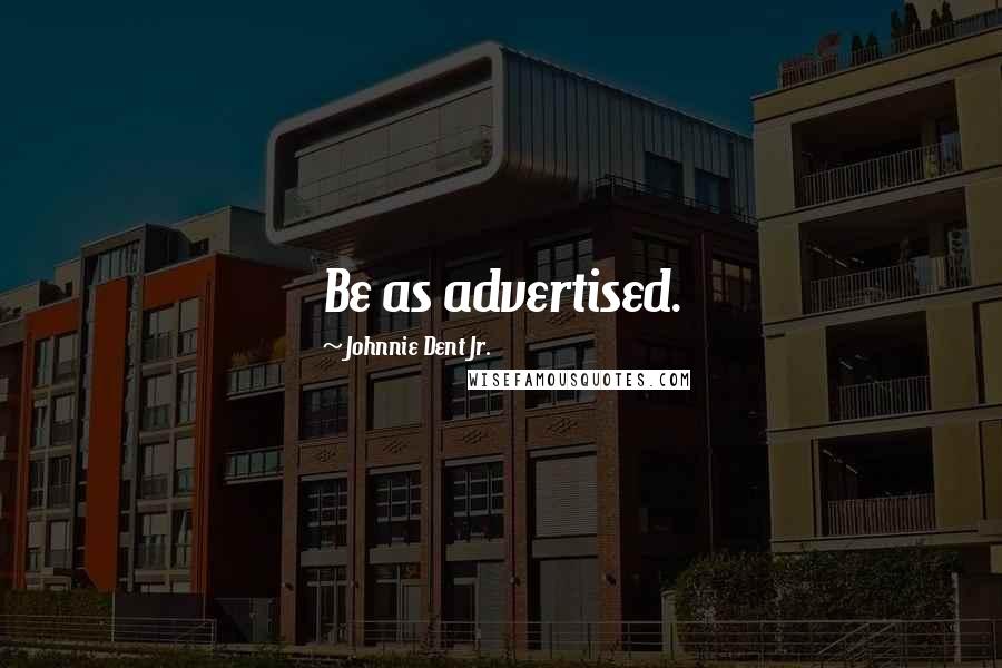Johnnie Dent Jr. Quotes: Be as advertised.