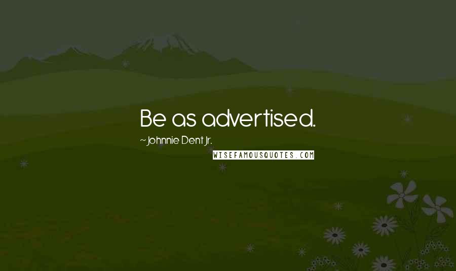 Johnnie Dent Jr. Quotes: Be as advertised.