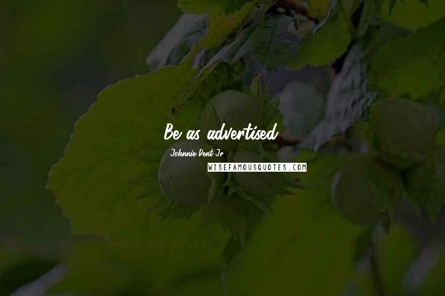 Johnnie Dent Jr. Quotes: Be as advertised.