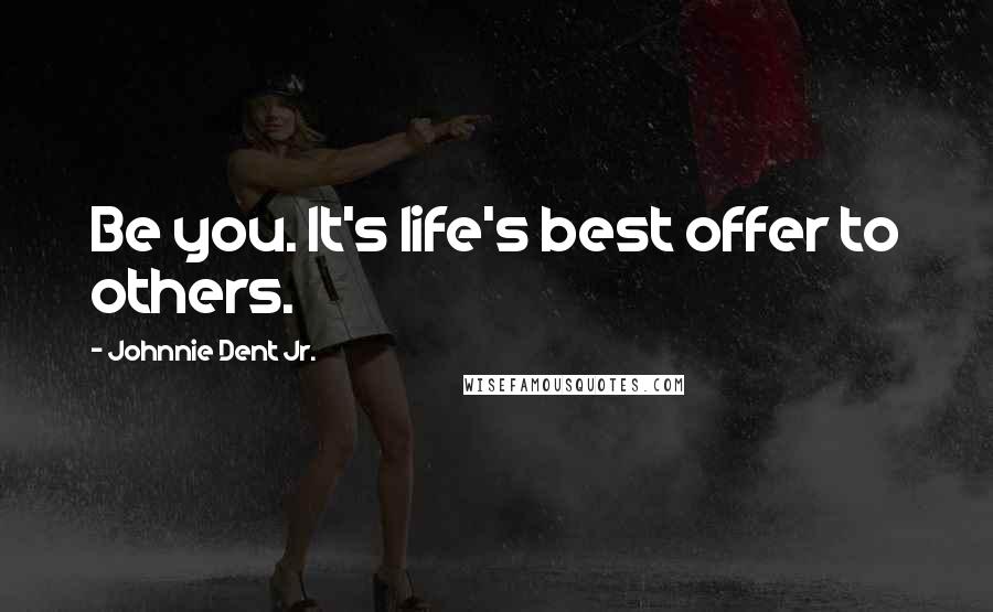 Johnnie Dent Jr. Quotes: Be you. It's life's best offer to others.