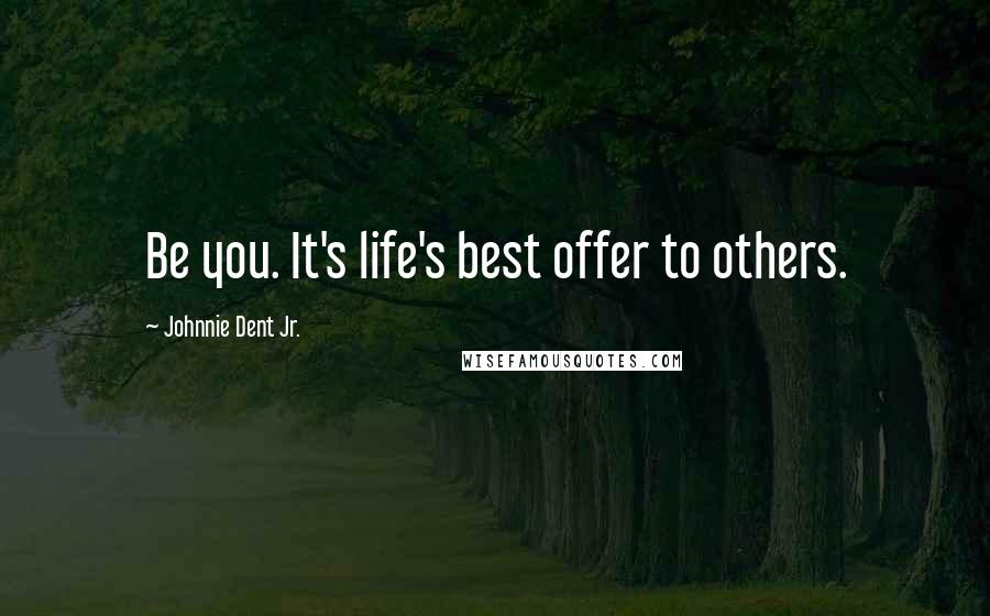Johnnie Dent Jr. Quotes: Be you. It's life's best offer to others.