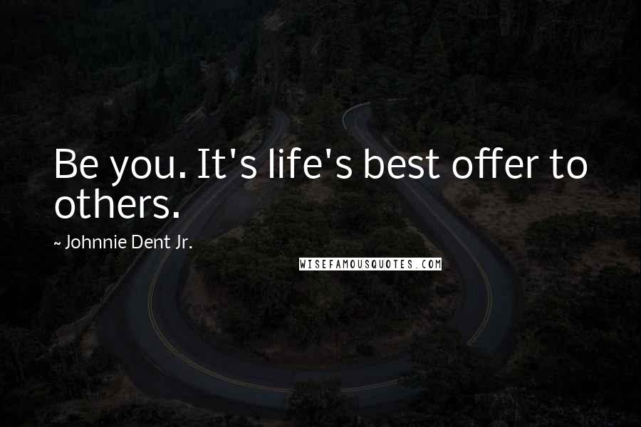 Johnnie Dent Jr. Quotes: Be you. It's life's best offer to others.