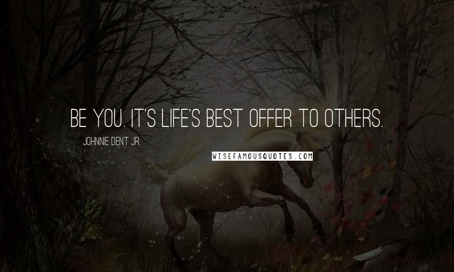 Johnnie Dent Jr. Quotes: Be you. It's life's best offer to others.