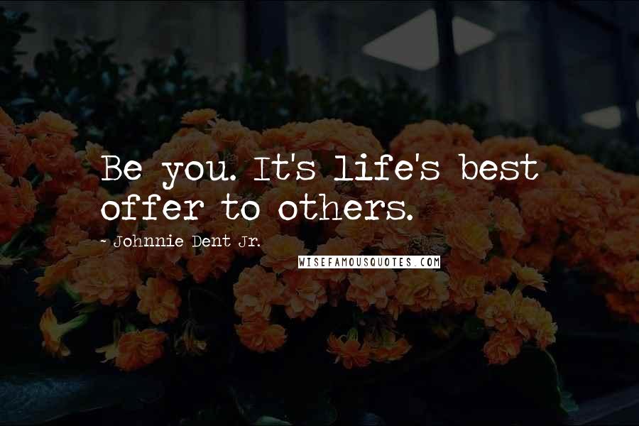 Johnnie Dent Jr. Quotes: Be you. It's life's best offer to others.