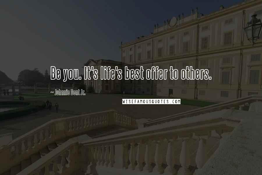 Johnnie Dent Jr. Quotes: Be you. It's life's best offer to others.