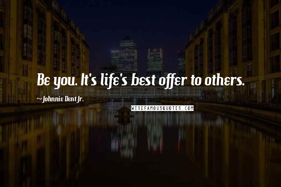 Johnnie Dent Jr. Quotes: Be you. It's life's best offer to others.