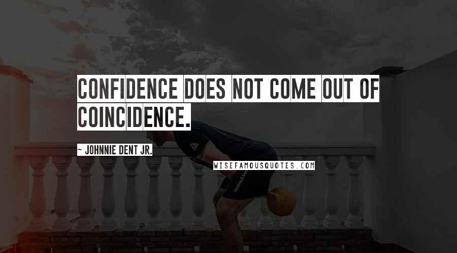 Johnnie Dent Jr. Quotes: Confidence does not come out of coincidence.