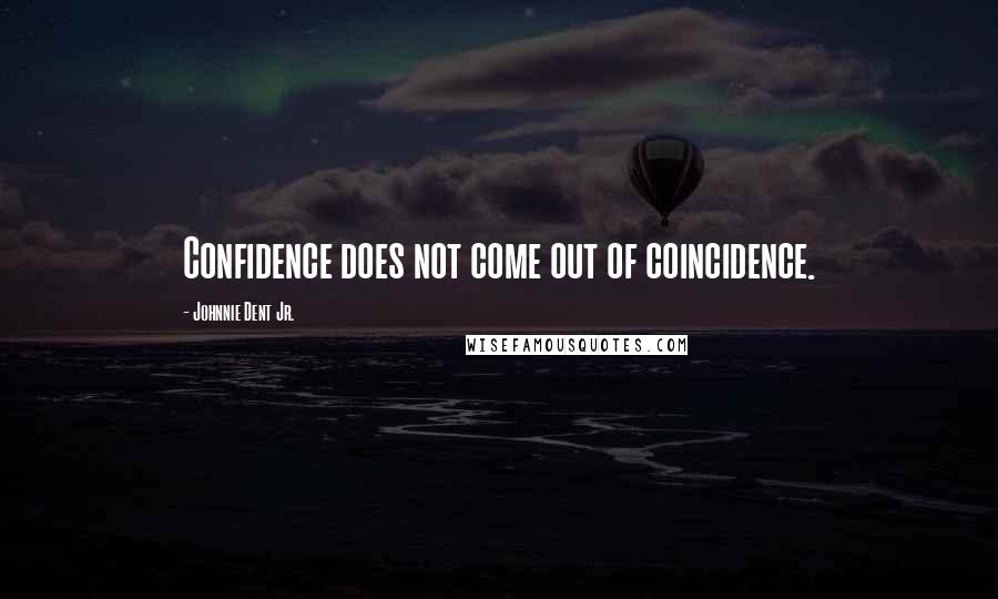 Johnnie Dent Jr. Quotes: Confidence does not come out of coincidence.