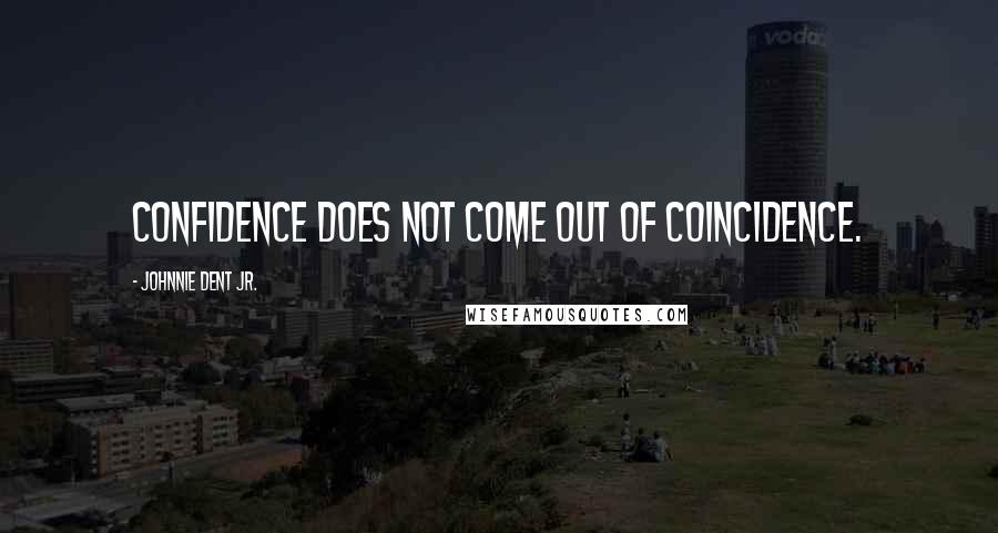 Johnnie Dent Jr. Quotes: Confidence does not come out of coincidence.