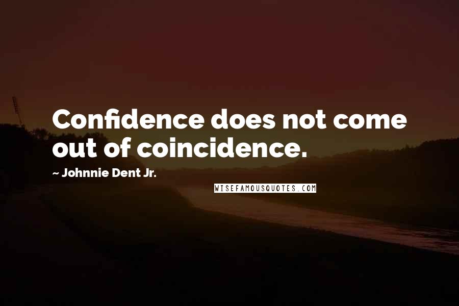Johnnie Dent Jr. Quotes: Confidence does not come out of coincidence.