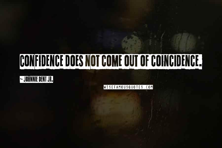 Johnnie Dent Jr. Quotes: Confidence does not come out of coincidence.