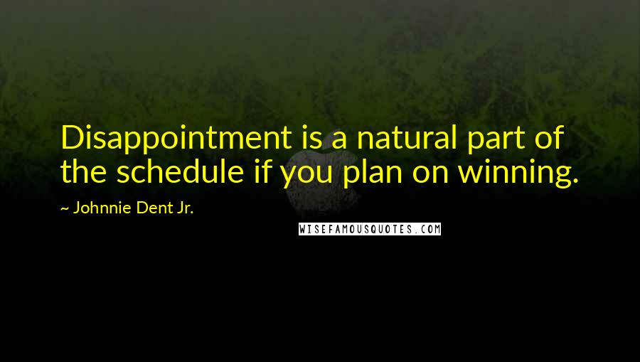 Johnnie Dent Jr. Quotes: Disappointment is a natural part of the schedule if you plan on winning.