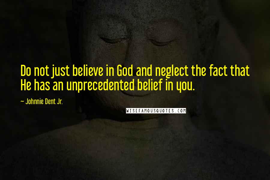 Johnnie Dent Jr. Quotes: Do not just believe in God and neglect the fact that He has an unprecedented belief in you.