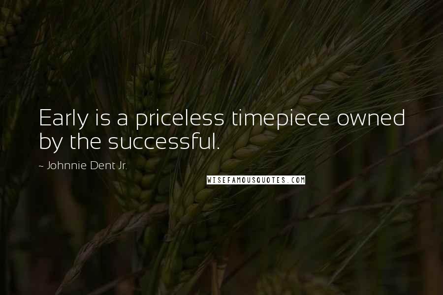 Johnnie Dent Jr. Quotes: Early is a priceless timepiece owned by the successful.