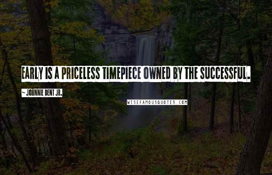 Johnnie Dent Jr. Quotes: Early is a priceless timepiece owned by the successful.