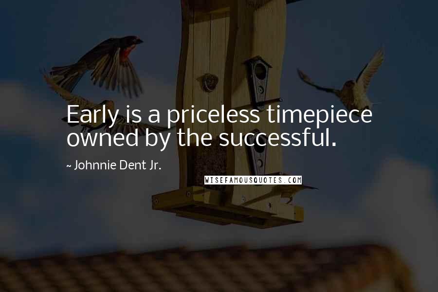 Johnnie Dent Jr. Quotes: Early is a priceless timepiece owned by the successful.