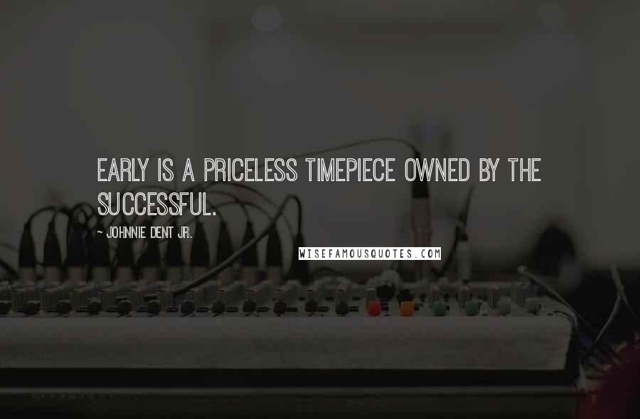 Johnnie Dent Jr. Quotes: Early is a priceless timepiece owned by the successful.