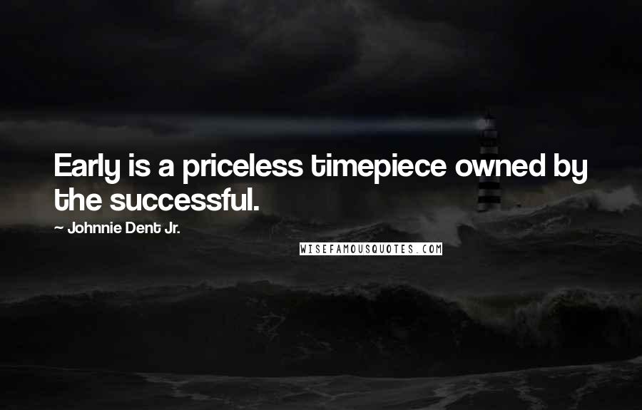 Johnnie Dent Jr. Quotes: Early is a priceless timepiece owned by the successful.