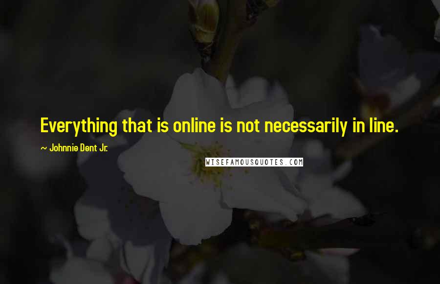 Johnnie Dent Jr. Quotes: Everything that is online is not necessarily in line.